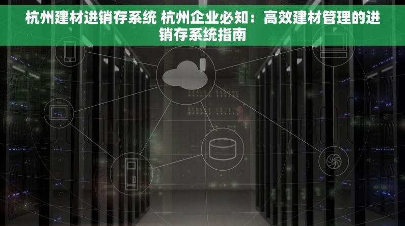 杭州建材进销存系统 杭州企业必知：高效建材管理的进销存系统指南