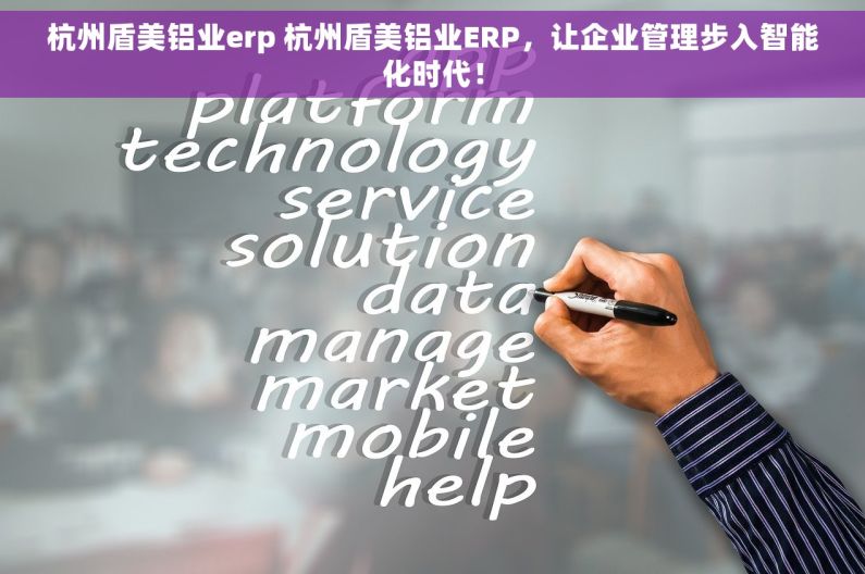杭州盾美铝业erp 杭州盾美铝业ERP，让企业管理步入智能化时代！