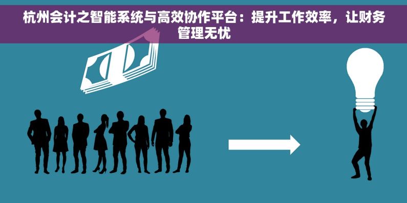 杭州会计之智能系统与高效协作平台：提升工作效率，让财务管理无忧