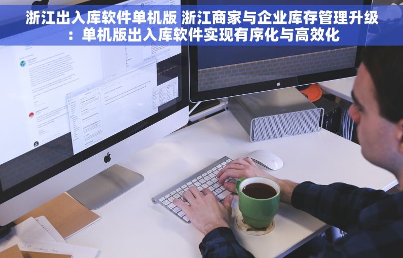 浙江出入库软件单机版 浙江商家与企业库存管理升级：单机版出入库软件实现有序化与高效化