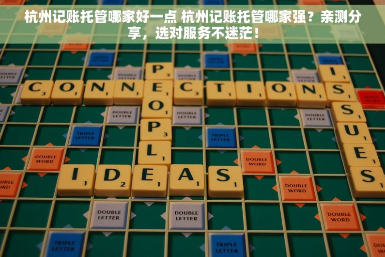 杭州记账托管哪家好一点 杭州记账托管哪家强？亲测分享，选对服务不迷茫！