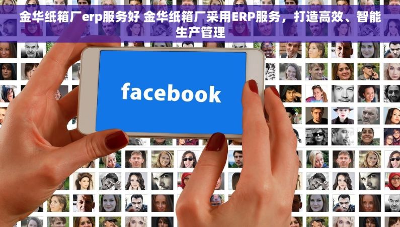 金华纸箱厂erp服务好 金华纸箱厂采用ERP服务，打造高效、智能生产管理