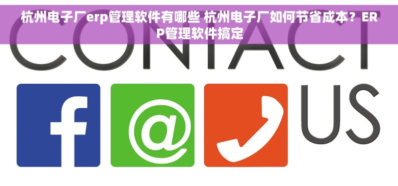 杭州电子厂erp管理软件有哪些 杭州电子厂如何节省成本？ERP管理软件搞定