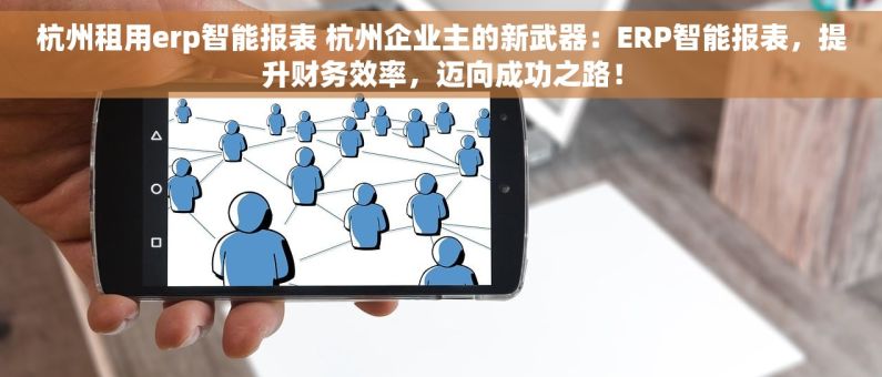 杭州租用erp智能报表 杭州企业主的新武器：ERP智能报表，提升财务效率，迈向成功之路！