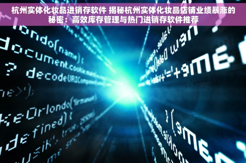 杭州实体化妆品进销存软件 揭秘杭州实体化妆品店铺业绩暴涨的秘密：高效库存管理与热门进销存软件推荐
