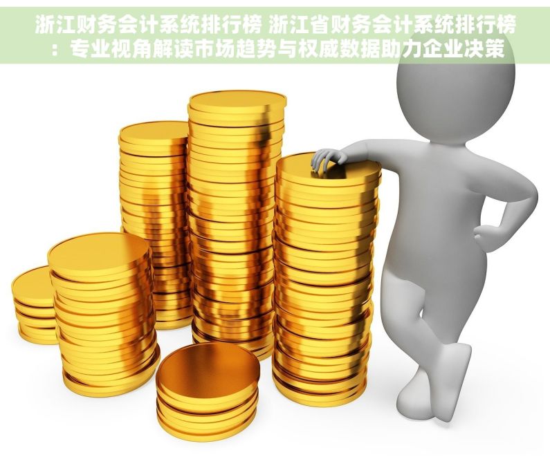 浙江财务会计系统排行榜 浙江省财务会计系统排行榜：专业视角解读市场趋势与权威数据助力企业决策