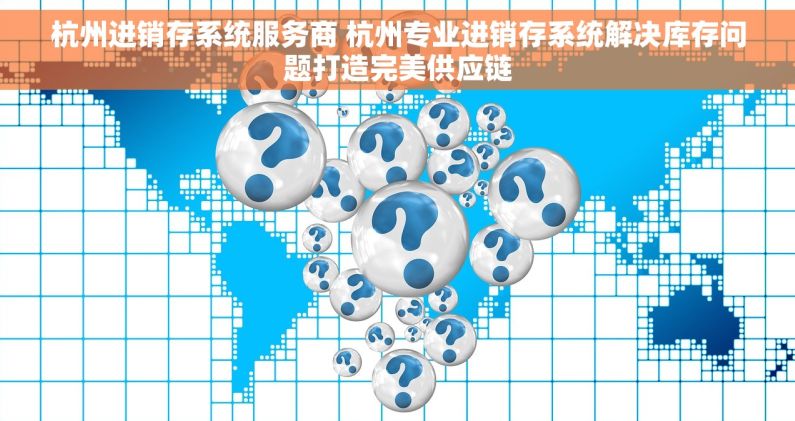 杭州进销存系统服务商 杭州专业进销存系统解决库存问题打造完美供应链