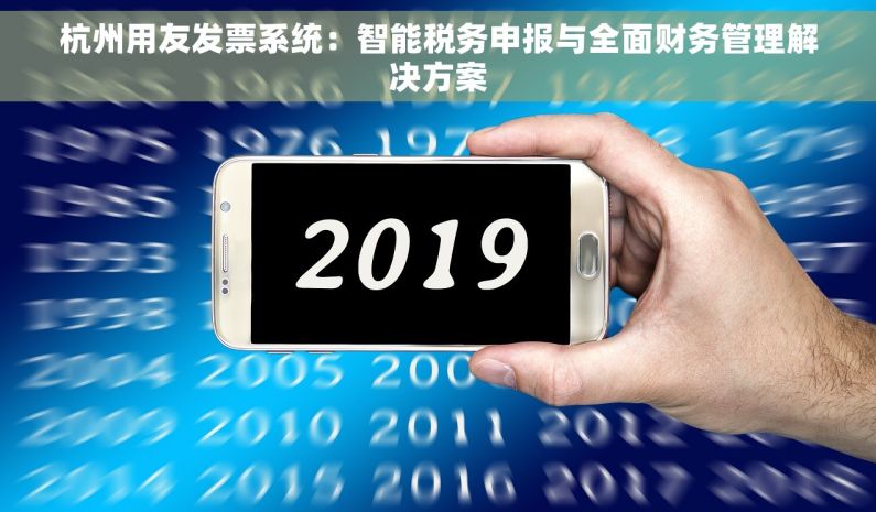 杭州用友发票系统：智能税务申报与全面财务管理解决方案