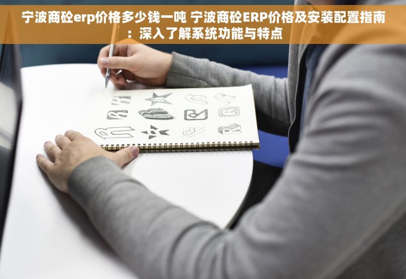 宁波商砼erp价格多少钱一吨 宁波商砼ERP价格及安装配置指南：深入了解系统功能与特点