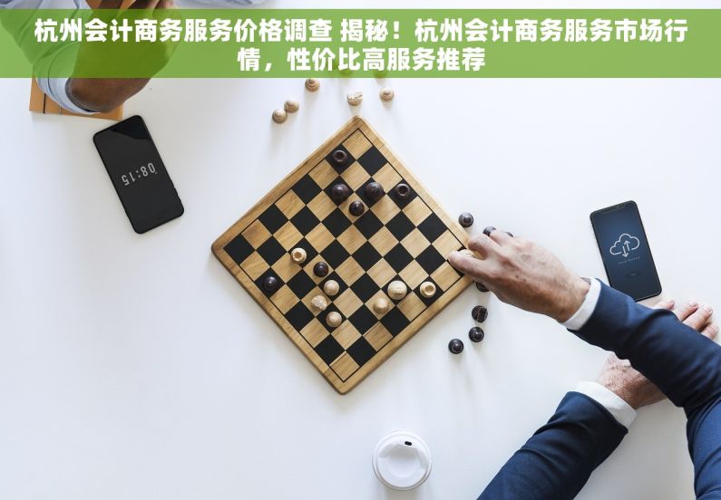 杭州会计商务服务价格调查 揭秘！杭州会计商务服务市场行情，性价比高服务推荐