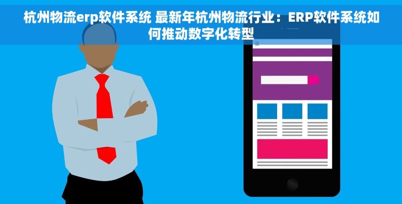 杭州物流erp软件系统 最新年杭州物流行业：ERP软件系统如何推动数字化转型