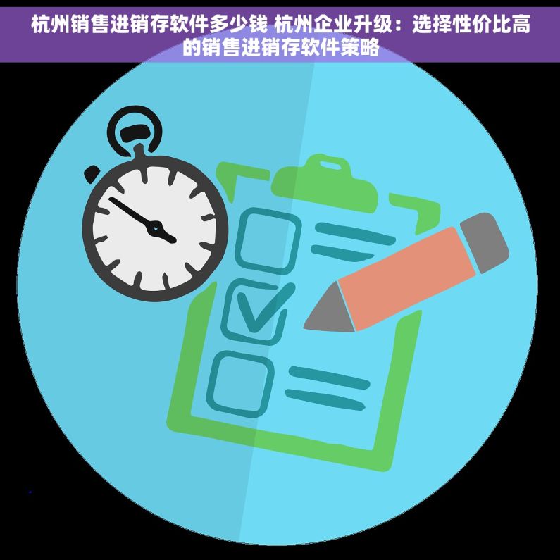 杭州销售进销存软件多少钱 杭州企业升级：选择性价比高的销售进销存软件策略