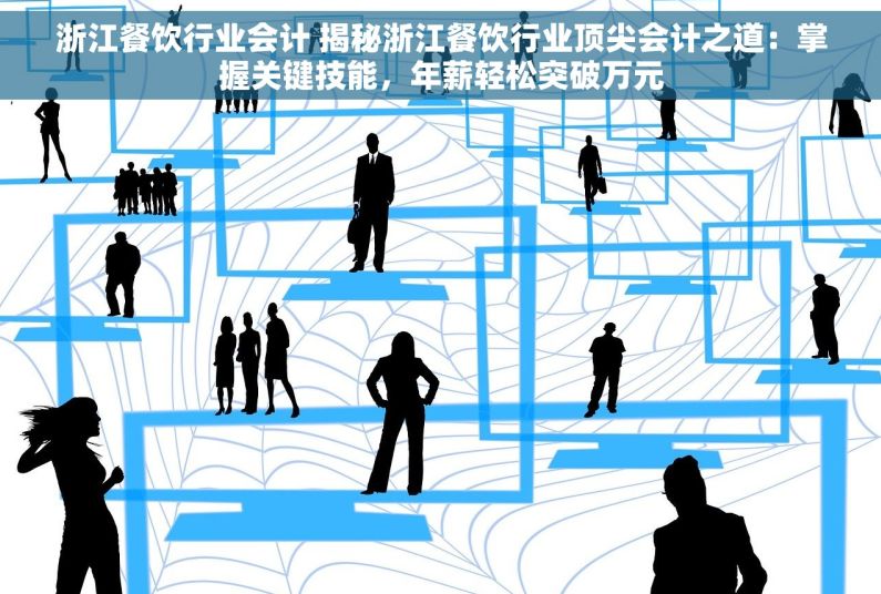 浙江餐饮行业会计 揭秘浙江餐饮行业顶尖会计之道：掌握关键技能，年薪轻松突破万元