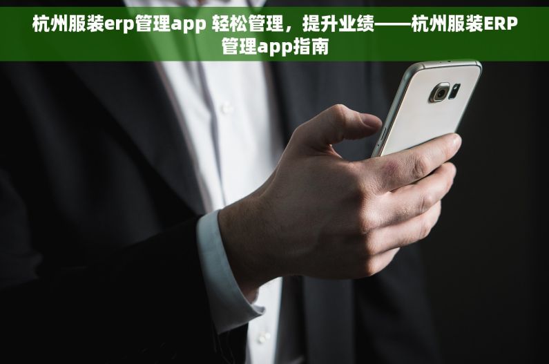 杭州服装erp管理app 轻松管理，提升业绩——杭州服装ERP管理app指南