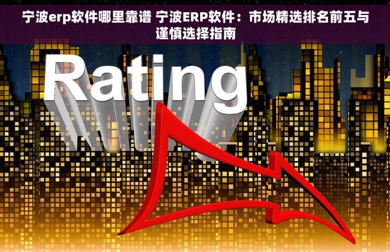 宁波erp软件哪里靠谱 宁波ERP软件：市场精选排名前五与谨慎选择指南