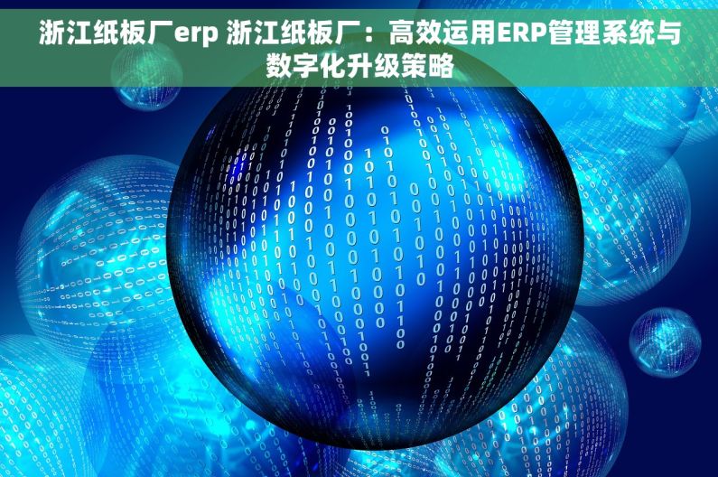 浙江纸板厂erp 浙江纸板厂：高效运用ERP管理系统与数字化升级策略