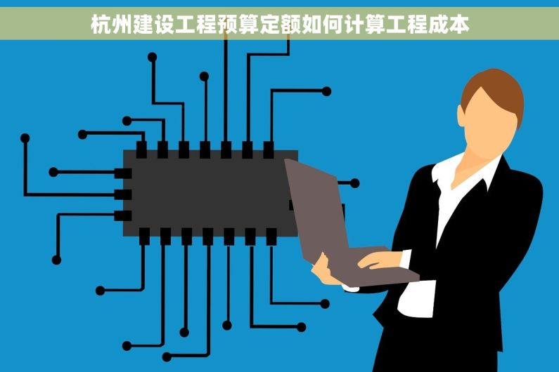 杭州建设工程预算定额如何计算工程成本