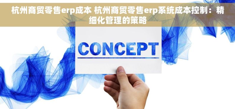 杭州商贸零售erp成本 杭州商贸零售erp系统成本控制：精细化管理的策略