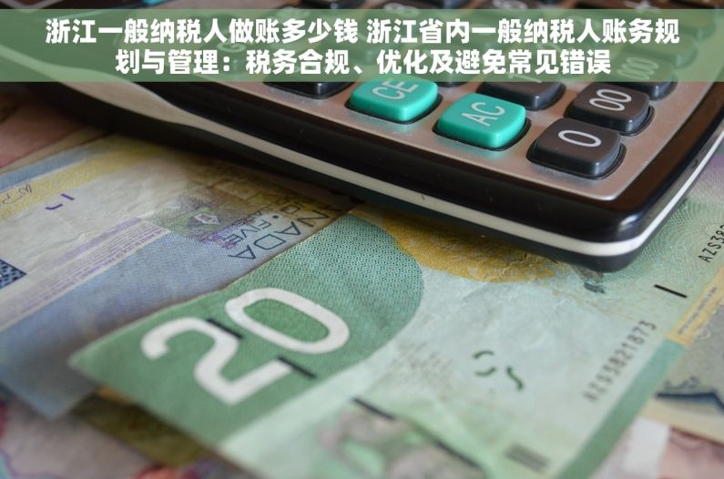 浙江一般纳税人做账多少钱 浙江省内一般纳税人账务规划与管理：税务合规、优化及避免常见错误
