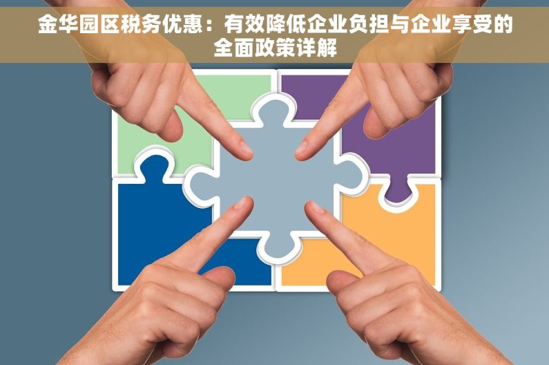 金华园区税务优惠：有效降低企业负担与企业享受的全面政策详解