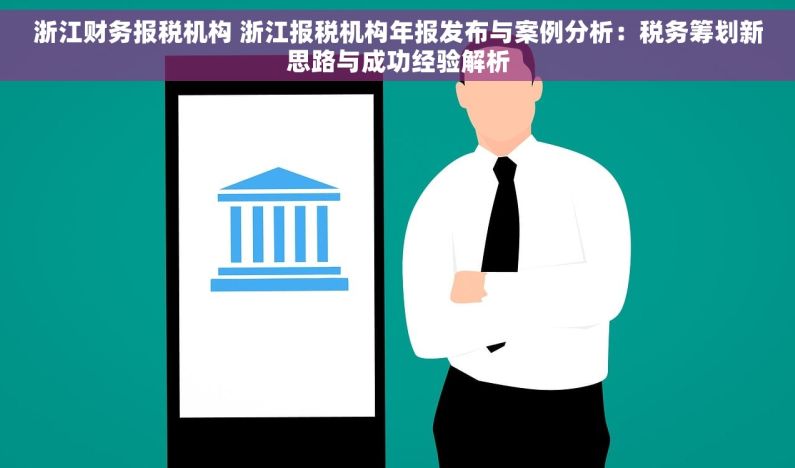 浙江财务报税机构 浙江报税机构年报发布与案例分析：税务筹划新思路与成功经验解析
