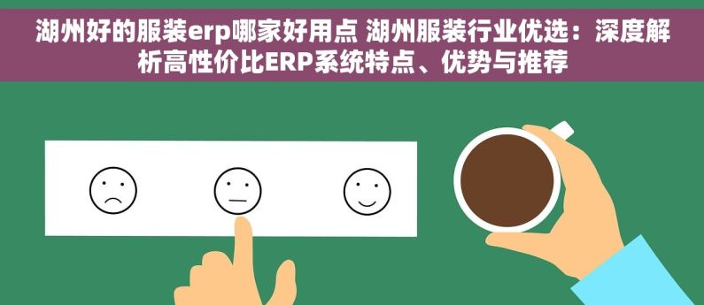 湖州好的服装erp哪家好用点 湖州服装行业优选：深度解析高性价比ERP系统特点、优势与推荐