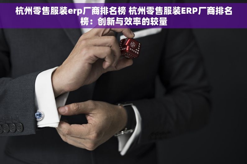 杭州零售服装erp厂商排名榜 杭州零售服装ERP厂商排名榜：创新与效率的较量