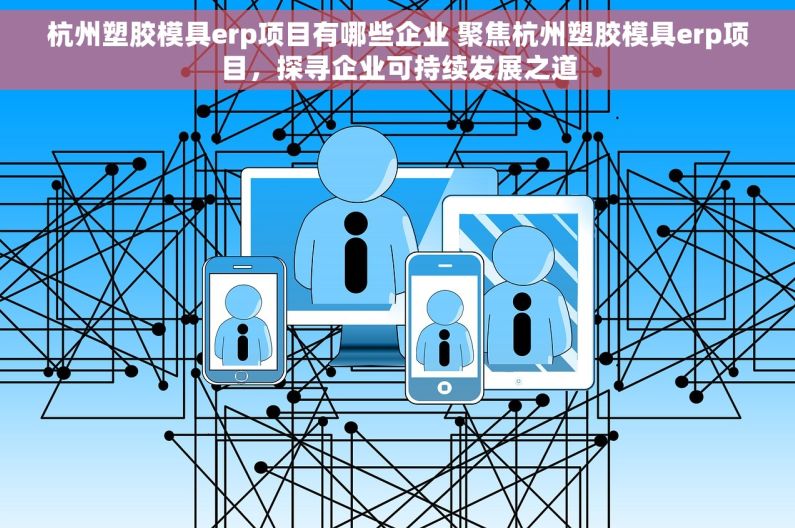 杭州塑胶模具erp项目有哪些企业 聚焦杭州塑胶模具erp项目，探寻企业可持续发展之道