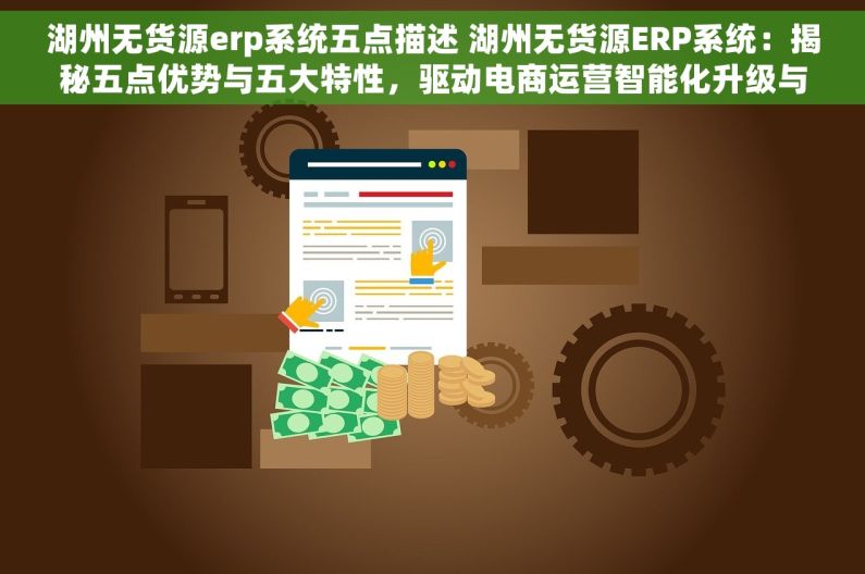 湖州无货源erp系统五点描述 湖州无货源ERP系统：揭秘五点优势与五大特性，驱动电商运营智能化升级与增长新秘籍