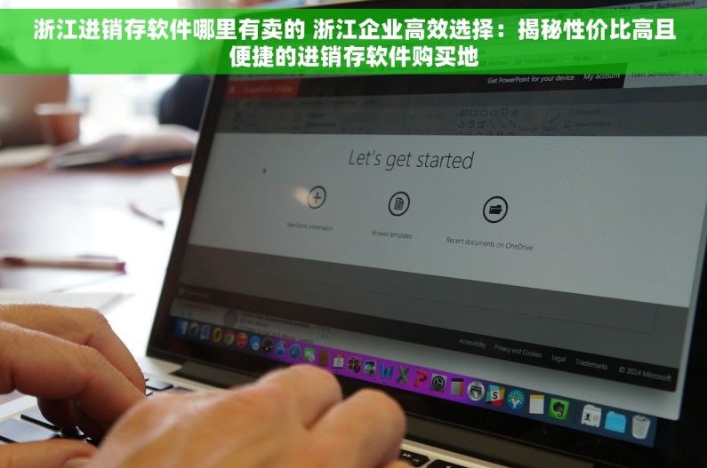 浙江进销存软件哪里有卖的 浙江企业高效选择：揭秘性价比高且便捷的进销存软件购买地