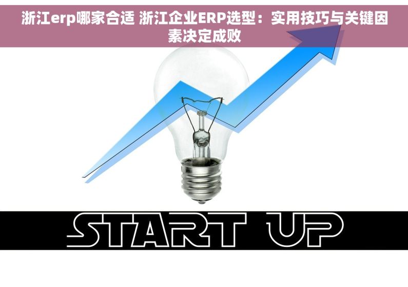 浙江erp哪家合适 浙江企业ERP选型：实用技巧与关键因素决定成败