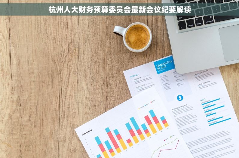 杭州人大财务预算委员会最新会议纪要解读