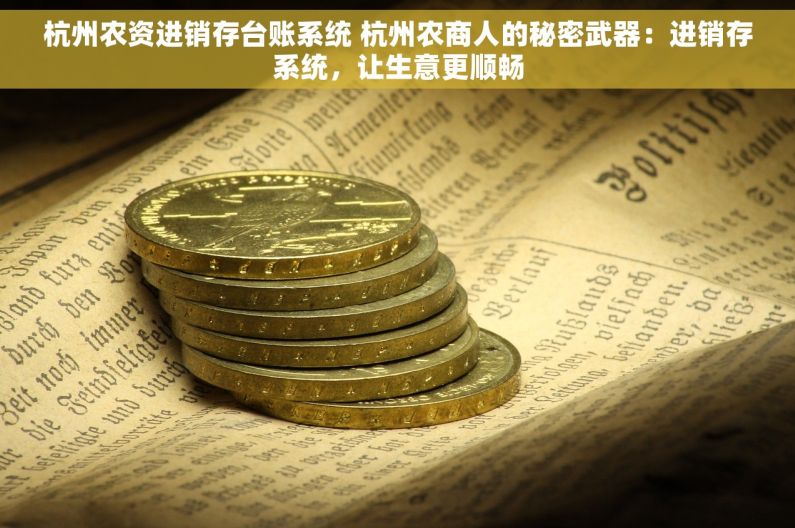 杭州农资进销存台账系统 杭州农商人的秘密武器：进销存系统，让生意更顺畅