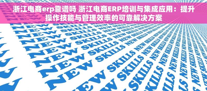 浙江电商erp靠谱吗 浙江电商ERP培训与集成应用：提升操作技能与管理效率的可靠解决方案