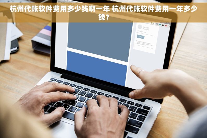 杭州代账软件费用多少钱啊一年 杭州代账软件费用一年多少钱？
