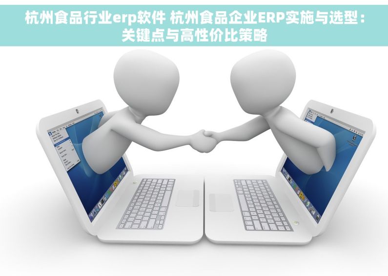杭州食品行业erp软件 杭州食品企业ERP实施与选型：关键点与高性价比策略