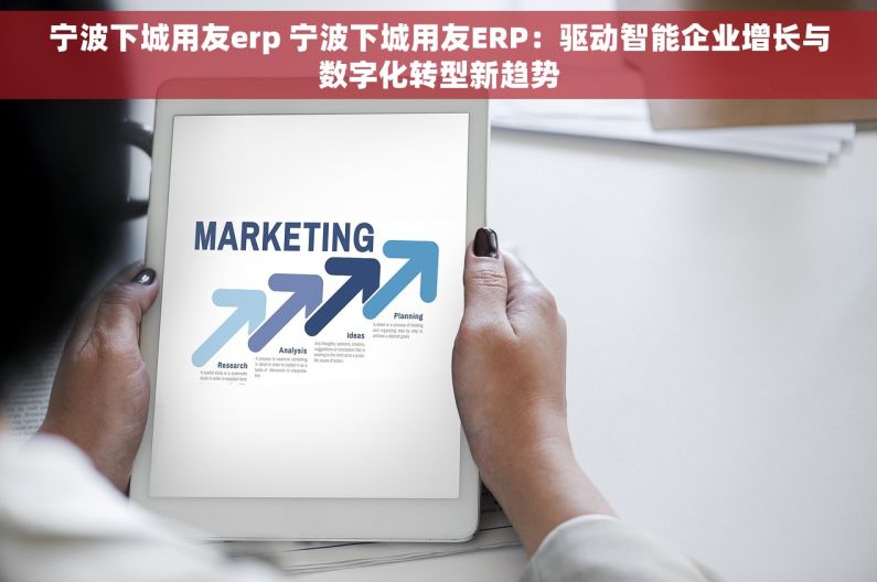 宁波下城用友erp 宁波下城用友ERP：驱动智能企业增长与数字化转型新趋势