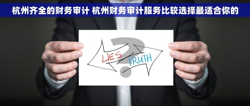 杭州齐全的财务审计 杭州财务审计服务比较选择最适合你的
