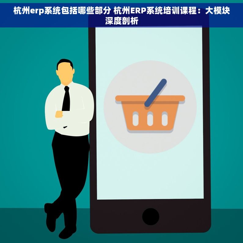 杭州erp系统包括哪些部分 杭州ERP系统培训课程：大模块深度剖析