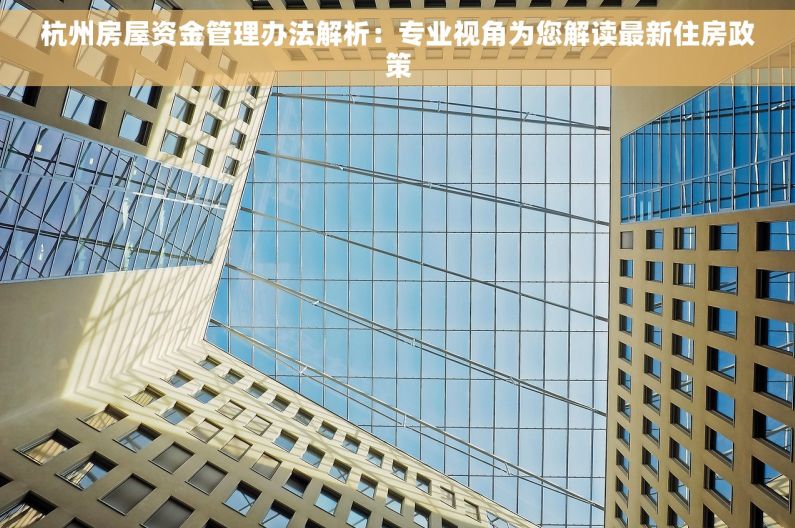 杭州房屋资金管理办法解析：专业视角为您解读最新住房政策