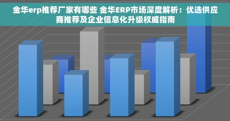 金华erp推荐厂家有哪些 金华ERP市场深度解析：优选供应商推荐及企业信息化升级权威指南