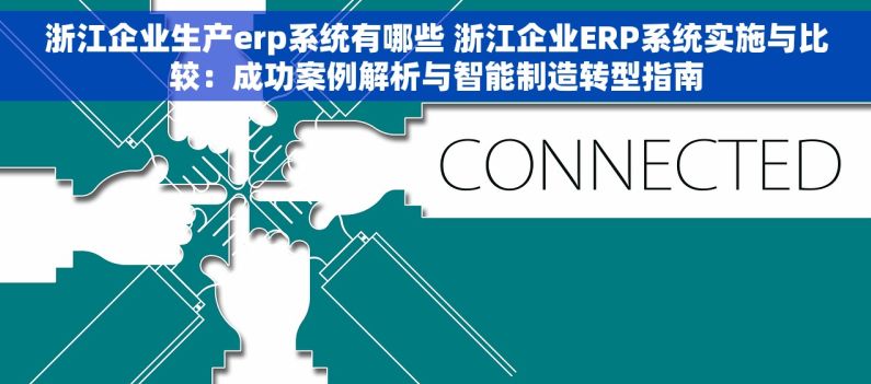 浙江企业生产erp系统有哪些 浙江企业ERP系统实施与比较：成功案例解析与智能制造转型指南