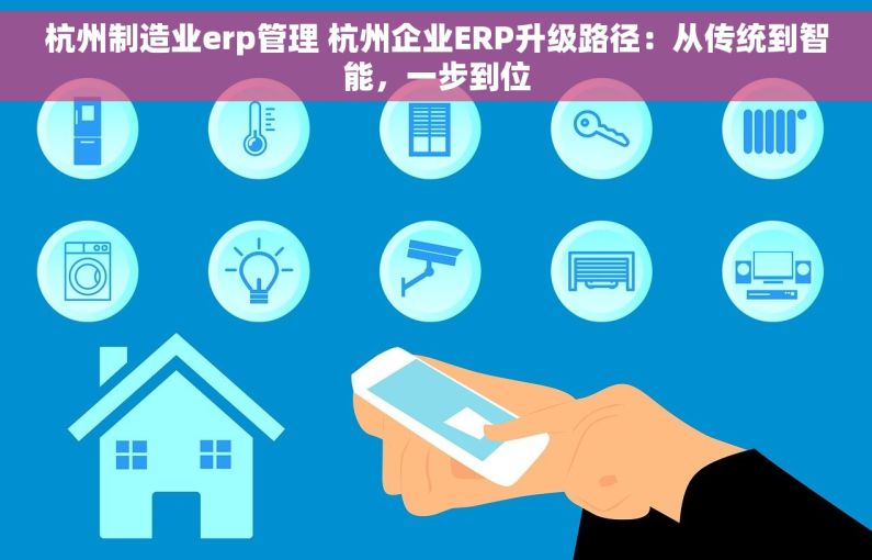 杭州制造业erp管理 杭州企业ERP升级路径：从传统到智能，一步到位