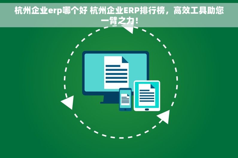 杭州企业erp哪个好 杭州企业ERP排行榜，高效工具助您一臂之力！