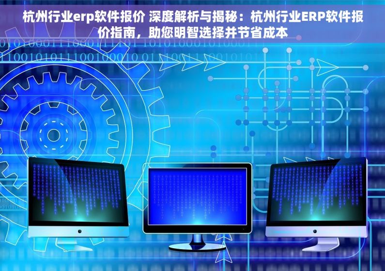 杭州行业erp软件报价 深度解析与揭秘：杭州行业ERP软件报价指南，助您明智选择并节省成本