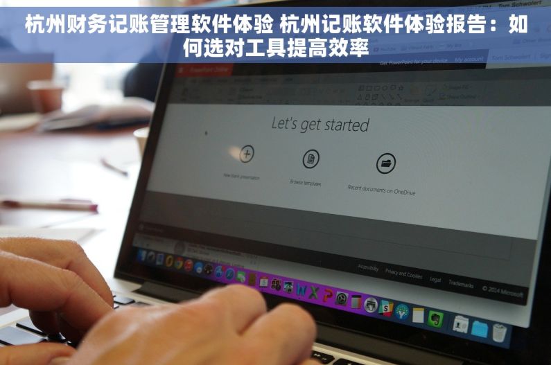 杭州财务记账管理软件体验 杭州记账软件体验报告：如何选对工具提高效率