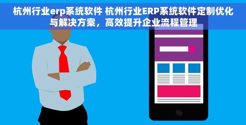 杭州行业erp系统软件 杭州行业ERP系统软件定制优化与解决方案，高效提升企业流程管理