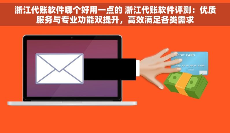 浙江代账软件哪个好用一点的 浙江代账软件评测：优质服务与专业功能双提升，高效满足各类需求