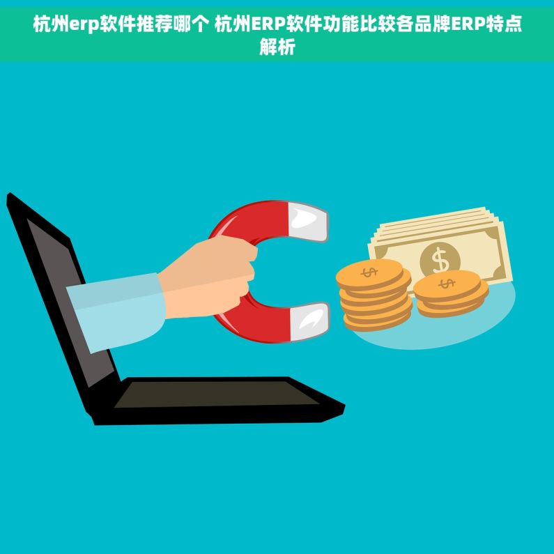 杭州erp软件推荐哪个 杭州ERP软件功能比较各品牌ERP特点解析