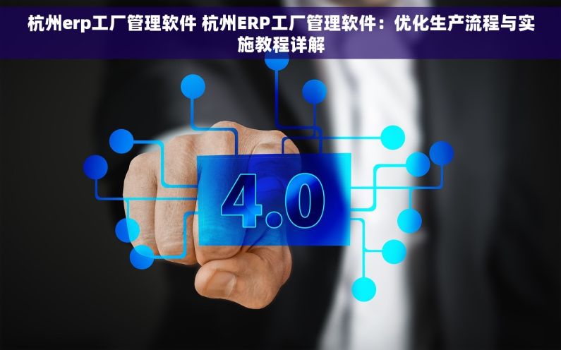 杭州erp工厂管理软件 杭州ERP工厂管理软件：优化生产流程与实施教程详解